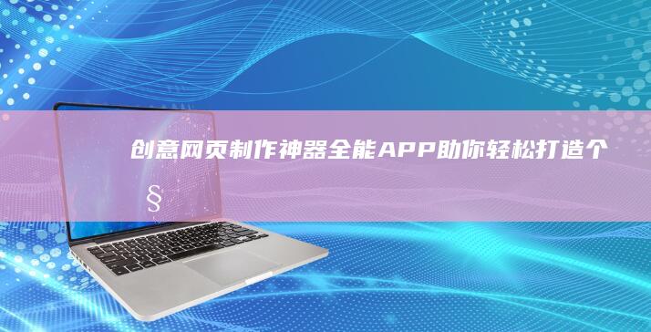 创意网页制作神器：全能APP助你轻松打造个性网站