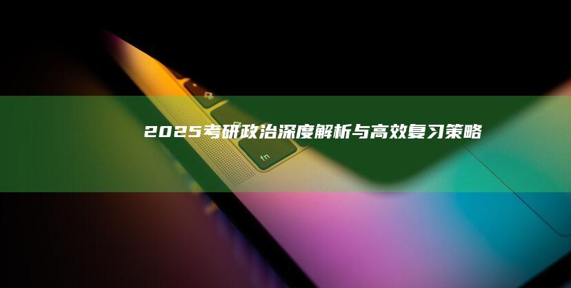 2025考研政治：深度解析与高效复习策略